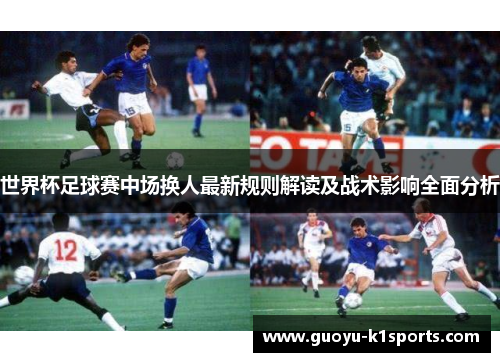 世界杯足球赛中场换人最新规则解读及战术影响全面分析