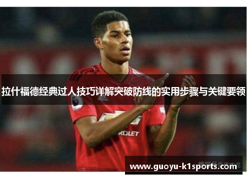 拉什福德经典过人技巧详解突破防线的实用步骤与关键要领