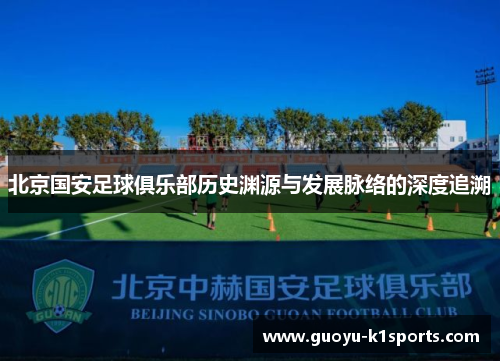 北京国安足球俱乐部历史渊源与发展脉络的深度追溯