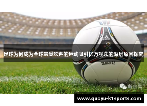 足球为何成为全球最受欢迎的运动吸引亿万观众的深层原因探究