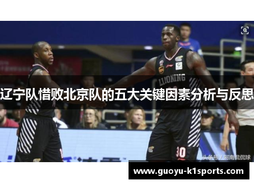 辽宁队惜败北京队的五大关键因素分析与反思
