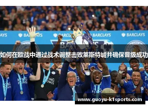 如何在欧战中通过战术调整击败莱斯特城并确保晋级成功