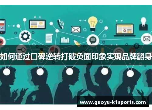 如何通过口碑逆转打破负面印象实现品牌翻身