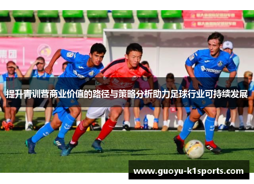 提升青训营商业价值的路径与策略分析助力足球行业可持续发展