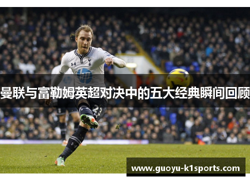 曼联与富勒姆英超对决中的五大经典瞬间回顾