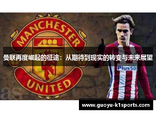 曼联再度崛起的征途：从期待到现实的转变与未来展望