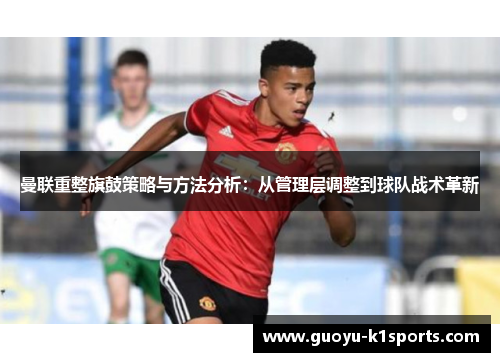 曼联重整旗鼓策略与方法分析：从管理层调整到球队战术革新