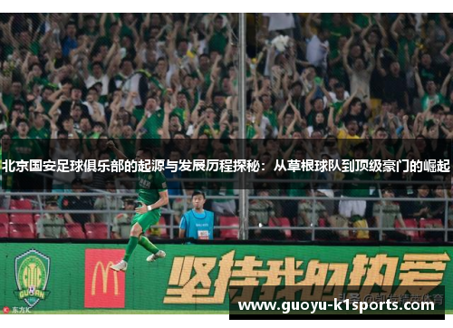 北京国安足球俱乐部的起源与发展历程探秘：从草根球队到顶级豪门的崛起