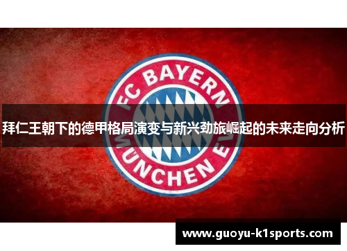 拜仁王朝下的德甲格局演变与新兴劲旅崛起的未来走向分析