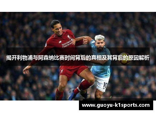 揭开利物浦与阿森纳比赛时间背后的真相及其背后的原因解析