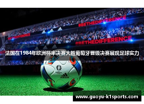 法国在1984年欧洲杯半决赛大胜葡萄牙晋级决赛展现足球实力