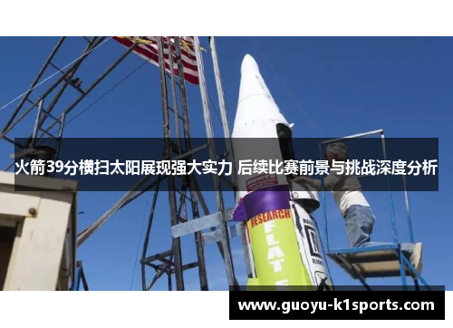 火箭39分横扫太阳展现强大实力 后续比赛前景与挑战深度分析