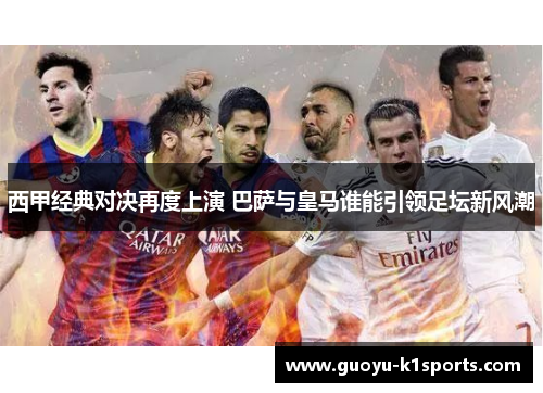 西甲经典对决再度上演 巴萨与皇马谁能引领足坛新风潮