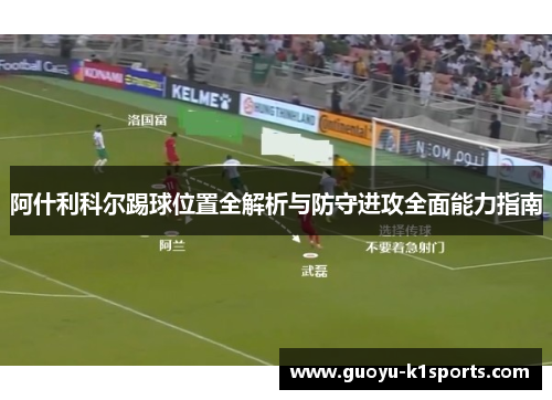 阿什利科尔踢球位置全解析与防守进攻全面能力指南