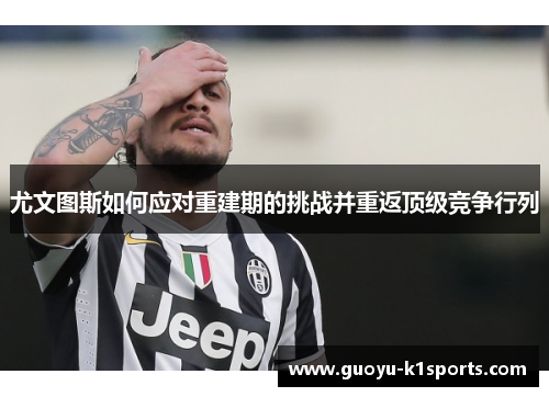 尤文图斯如何应对重建期的挑战并重返顶级竞争行列