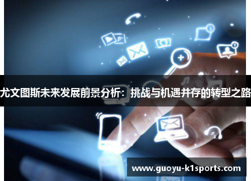 尤文图斯未来发展前景分析:挑战与机遇并存的转型之路 尤文图斯未来发展前景分析:挑战与机遇并存的转型之路