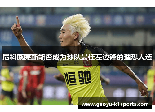 尼科威廉斯能否成为球队最佳左边锋的理想人选 尼科威廉斯能否成为球队最佳左边锋的理想人选