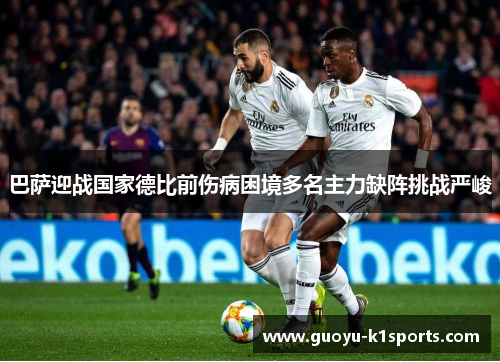 巴萨迎战国家德比前伤病困境多名主力缺阵挑战严峻 巴萨迎战国家德比前伤病困境多名主力缺阵挑战严峻