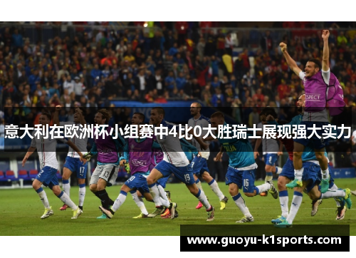 意大利在欧洲杯小组赛中4比0大胜瑞士展现强大实力