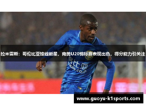 拉米雷斯:哥伦比亚锋线新星,南美U20锦标赛表现出色,得分能力引关注 拉米雷斯:哥伦比亚锋线新星,南美U20锦标赛表现出色,得分能力引关注