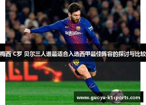 梅西 C罗 贝尔三人谁最适合入选西甲最佳阵容的探讨与比较