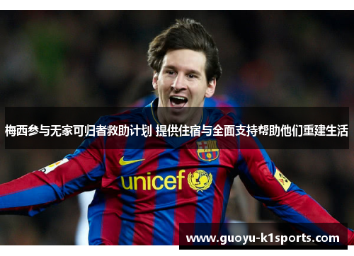 梅西参与无家可归者救助计划 提供住宿与全面支持帮助他们重建生活 梅西参与无家可归者救助计划 提供住宿与全面支持帮助他们重建生活
