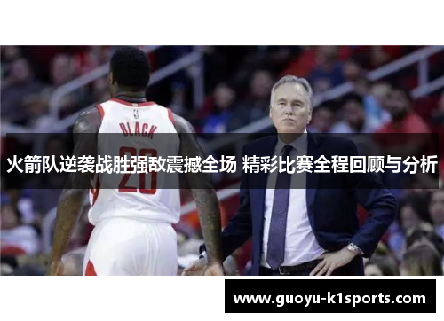 火箭队逆袭战胜强敌震撼全场 精彩比赛全程回顾与分析