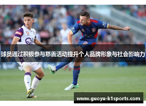 球员通过积极参与慈善活动提升个人品牌形象与社会影响力