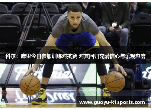 科尔：库里今日参加训练对抗赛 对其回归充满信心与乐观态度