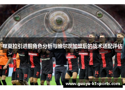 穆夏拉引进前角色分析与维尔茨加盟后的战术适配评估