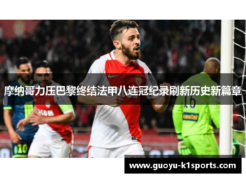 摩纳哥力压巴黎终结法甲八连冠纪录刷新历史新篇章