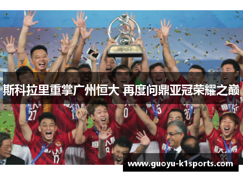 斯科拉里重掌广州恒大 再度问鼎亚冠荣耀之巅