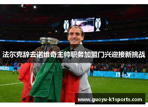 法尔克辞去诺维奇主帅职务加盟门兴迎接新挑战 法尔克辞去诺维奇主帅职务加盟门兴迎接新挑战