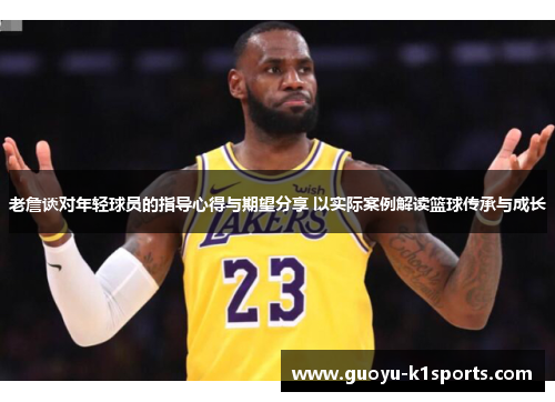 老詹谈对年轻球员的指导心得与期望分享 以实际案例解读篮球传承与成长