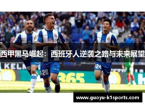 西甲黑马崛起：西班牙人逆袭之路与未来展望
